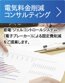 電気料金削減コンサルティング。節電・ジェルコントロールシステム（電子ブレーカー）による固定費削減をご提案します。