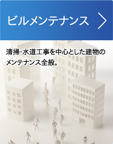 ビルメンテナンス。清掃・水道工事を中心とした建物のメンテナンス全般。